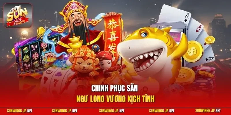 Bắn Cá 3 Sunwin Chinh phục săn ngư long vương kịch tính