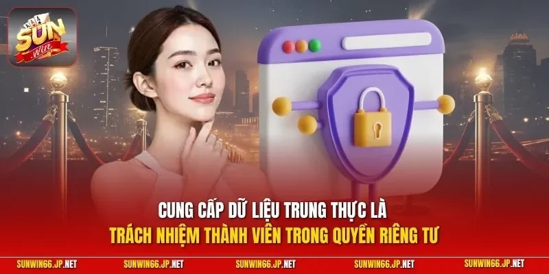 Quyền Riêng Tư 3 Sunwin Cung cấp dữ liệu trung thực là trách nhiệm thành viên trong quyền riêng tư